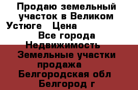 Продаю земельный участок в Великом Устюге › Цена ­ 2 500 000 - Все города Недвижимость » Земельные участки продажа   . Белгородская обл.,Белгород г.